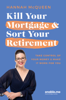 Kill Your Mortgage & Sort Your Retirement Updated Edition: The Go-To Guide for Getting Ahead 1991006780 Book Cover