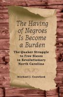 The Having of Negroes Is Become a Burden: The Quaker Struggle to Free Slaves in Revolutionary North Carolina 0813060303 Book Cover