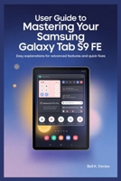 USER GUIDE TO MASTERING YOUR SAMSUNG GALAXY TAB S9 FE: Easy Explanations for Advanced Features and Quick Fixes B0FH9MTZFV Book Cover