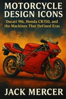 Motorcycle Design Icons: Ducati 916, Honda CB750, and the Machines That Defined Eras 192354571X Book Cover