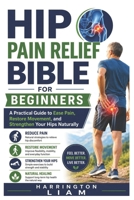 Hip Pain Relief Bible for Beginners: A Practical Guide to Ease Pain, Restore Movement, and Strengthen Your Hips Naturally B0HBKBJDR7 Book Cover