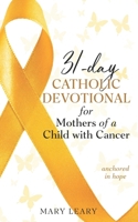 31-day Catholic Devotional for Mothers of a Child with Cancer: anchored in hope B0FW5M1PGH Book Cover