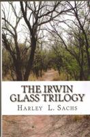 The Irwin Glass Trilogy: Three Complete Books in One Volume 1939381401 Book Cover