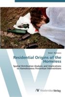 Residential Origins of the Homeless: Spatial Distribution Analysis and Implications to Homelessness Prevention Interventions 3836435888 Book Cover