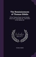 The Reminiscences of Thomas Dibdin: Of the Theatres Royal, Covent-Garden, Drury-Lane, Haymarket, &C., and Author of the Cabinet, &C. 1174751711 Book Cover