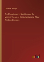 The Phosphates in Nutrition and the Mineral Theory of Consumption and Allied Wasting Diseases 3385329531 Book Cover