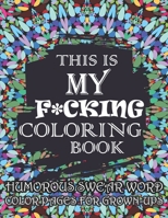 This Is My F*cking Coloring Book-Humorous Swear Word Color Pages For Grown-Ups: Hilarious and Irreverent Swear Word Coloring Book for Adults null Book Cover