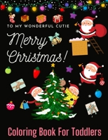 TO MY WONDERFUL CUTIE Merry Christmas ! COLORING BOOK FOR TODDLERS: Toddler Christmas Gift Ideas | Easy, Cute Pictures To Color For Kids Ages 2-4 | ... Christmas Or Birthday Gift For Boys & Girls B08MHMP339 Book Cover