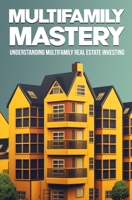 Multifamily Mastery: Understanding Multifamily Real Estate Investing: Unlocking Financial Freedom Through Real Estate Investing B0CVBDFL3V Book Cover