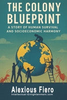 The Colony Blueprint: A Story of Human Survival and Socioeconomic Harmony (Intellectual Enlightenment) B0F8W8Y2VN Book Cover