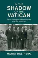In the Shadow of the Vatican: Texan Evangelical Missionaries in Cold War Italy (Cambridge Studies in US Foreign Relations) 1108489133 Book Cover
