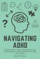 Navigating ADHD: Mindfulness, Time Management and Professional Development for Men with ADHD 1777224292 Book Cover