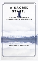 A SACRED START:: 9 DAYS OF MORNING PRAYERS WITH SCRIPTURES B0C9SJ2NX1 Book Cover