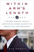 Within Arm's Length: A Secret Service Agent's Definitive Inside Account of Protecting the President 1462070728 Book Cover