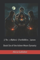 The Alpha's Forbidden Moon: Book Six of the Ashen Moon Dynasty B0GYPXCTZ3 Book Cover