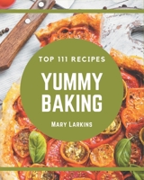 Top 111 Yummy Baking Recipes: A Yummy Baking Cookbook You Will Love B08JJFWF7C Book Cover
