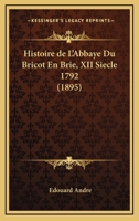 Histoire De L'Abbaye Du Bricot En Brie, XII Siecle 1792 (1895) 1160113025 Book Cover