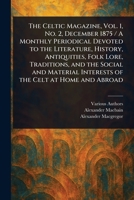 The Celtic Magazine, Vol. 1, No. 2, December 1875 / A Monthly Periodical Devoted to the Literature, History, Antiquities, Folk Lore, Traditions, and ... Interests of the Celt at Home and Abroad 1023203308 Book Cover
