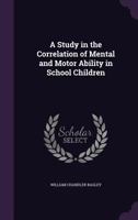 A Study in the Correlation of Mental and Motor Ability in School Children 1341044610 Book Cover