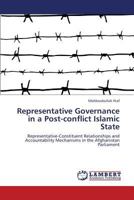 Representative Governance in a Post-conflict Islamic State: Representative-Constituent Relationships and Accountability Mechanisms in the Afghanistan Parliament 3659339512 Book Cover