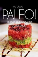 No-Cook Paleo! - Dinner and Smoothie Cookbook: Ultimate Caveman cookbook series, perfect companion for a low carb lifestyle, and raw diet food lifestyle 150018005X Book Cover