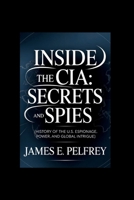 Inside the CIA: Secrets and Spies: History of the U.S: Espionage, Power, and Global Intrigue B0GSDMCJ4G Book Cover