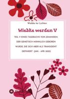 Wiebke werden V: Teil V eines Tagebuchs von jemandem, der genetisch männlich geboren wurde, die sich aber als transident definiert (Jan. - Apr. 2022) 3384765249 Book Cover