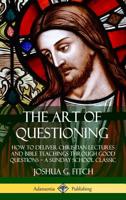 The Art of Questioning: How to Deliver Christian Lectures and Bible Teachings through Good Questions - a Sunday School Classic (Hardcover) 0359743110 Book Cover