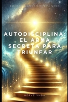 Autodisciplina El Arma Secreta para Triunfar: Domina Tus Hábitos y Transforma Tu Vida (Spanish Edition) B0DV9JVW6P Book Cover