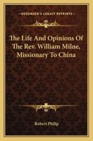 The Life And Opinions Of The Rev. William Milne, Missionary To China 1430476834 Book Cover