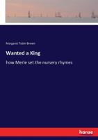 Wanted-a king, or, how Merle set the nursery rhymes 1177194643 Book Cover