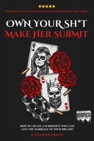 Own Your Shit, Make Her Submit: How To Create A Submissive Wife And Live the Marriage of Your Dreams B08NVDLQ6D Book Cover