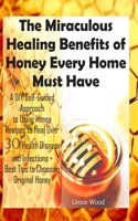 The Miraculous Healing Benefits of Honey Every Home Must Have: A DIY Self-Guided Approach to Using Honey Recipes to Heal over 30 Health Diseases and Infections + Best Tips to Choosing Original Honey B086PT95BF Book Cover