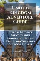 United Kingdom Adventure Guide: Explore Britain’s Breathtaking Landscapes, Hidden Trails, and Thrilling Outdoor Escapes B0DW52M5ZC Book Cover