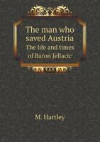 The Man Who Saved Austria the Life and Times of Baron Jellacic 5518526415 Book Cover