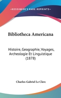 Bibliotheca Americana: Histoire, Geographie, Voyages, Archeologie, et Linguistique des Deux Ameriques et des Iles Philippines 2012526152 Book Cover