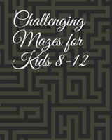Challenging Mazes for Kids 8-12: Amazing Maze for Kids Adventure 1792136285 Book Cover