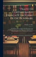 Traité De L'orthographe Française En Forme De Dictionnaire: Enrichi De Notes Critiques, & De Remarques Sur L'étymologie & Le Genre Des Mots, La ... Variations Des Auteurs.. 1021068780 Book Cover