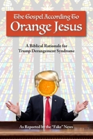 The Gospel According to Orange Jesus: A Biblical Rationale for Trump Derangement Syndrome 1956688250 Book Cover