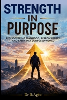 Strength in Purpose: Rediscovering Manhood, Responsibility, and Faith in a Confused World B0GQC9BFR9 Book Cover