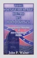 The Confederate Dead in Brooklyn (New York): Biographical Sketches of 513 Confederate POWs 0788424521 Book Cover