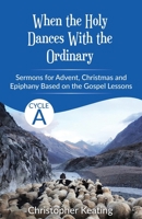 When the Holy Dances with the Ordinary : Cycle a Sermons Based on the Gospels for Advent, Christmas and Epiphany 0788031279 Book Cover