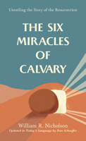 The Six Miracles of Calvary: Unveiling the Story of the Resurrection 1572930721 Book Cover