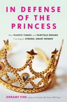 In Defense of the Princess: How Plastic Tiaras and Fairytale Dreams Can Inspire Smart, Strong Women 0762458771 Book Cover