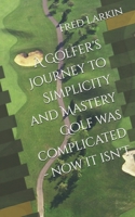 A Golfer's Journey to Simplicity and Mastery Golf was complicated - now it isn't. B0DWN8PV4C Book Cover