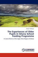 The Experiences of Older Pupils in Ghana School Feeding Programme: in Lawra District of the Upper West Region of Ghana 3847377329 Book Cover