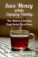 Save Money While Enjoying Vitality: New Method of Brewing Tasty Herbal Tea at Home B0CM6TFJD7 Book Cover