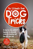 The Ultimate Book of Dog Tricks - A Step-by-step Guide of Beginner to Advanced Tricks for Bonding and Fun With Your Pup B0BHJHV9LD Book Cover