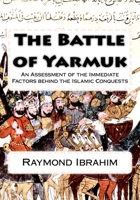 The Battle of Yarmuk: An Assessment of the Immediate Factors behind the Islamic Conquests 1725826631 Book Cover