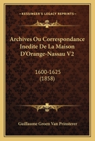 Archives Ou Correspondance Inedite De La Maison D'Orange-Nassau V2: 1600-1625 (1858) 1160794707 Book Cover